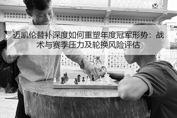 迈凯伦替补深度如何重塑年度冠军形势：战术与赛季压力及轮换风险评估