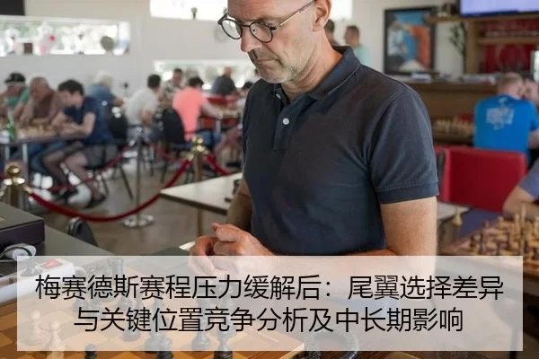 梅赛德斯赛程压力缓解后：尾翼选择差异与关键位置竞争分析及中长期影响
