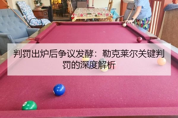判罚出炉后争议发酵：勒克莱尔关键判罚的深度解析